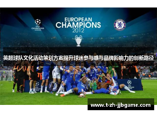 英超球队文化活动策划方案提升球迷参与感与品牌影响力的创新路径 英超球队文化活动策划方案提升球迷参与感与品牌影响力的创新路径