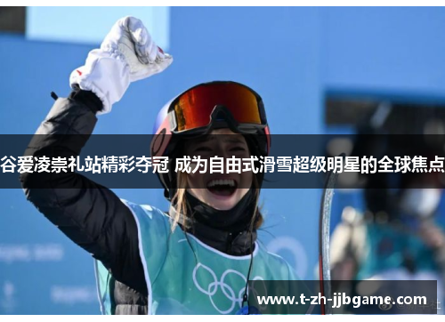 谷爱凌崇礼站精彩夺冠 成为自由式滑雪超级明星的全球焦点 谷爱凌崇礼站精彩夺冠 成为自由式滑雪超级明星的全球焦点