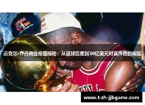 迈克尔·乔丹商业帝国揭秘:从篮球巨星到30亿美元财富传奇的崛起 迈克尔·乔丹商业帝国揭秘:从篮球巨星到30亿美元财富传奇的崛起