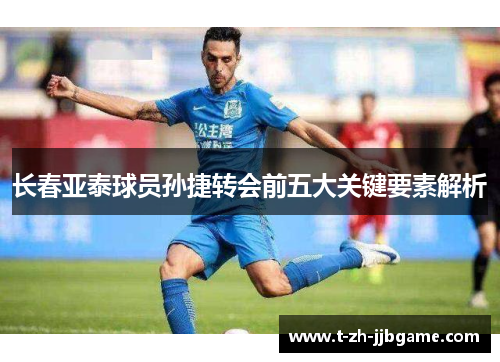 长春亚泰球员孙捷转会前五大关键要素解析