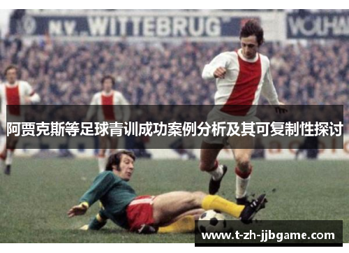阿贾克斯等足球青训成功案例分析及其可复制性探讨 阿贾克斯等足球青训成功案例分析及其可复制性探讨