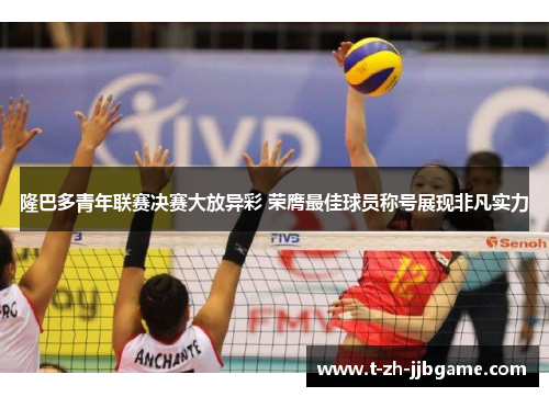 隆巴多青年联赛决赛大放异彩 荣膺最佳球员称号展现非凡实力