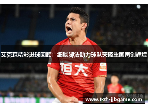 艾克森精彩进球回顾：细腻脚法助力球队突破重围再创辉煌