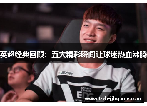 英超经典回顾：五大精彩瞬间让球迷热血沸腾