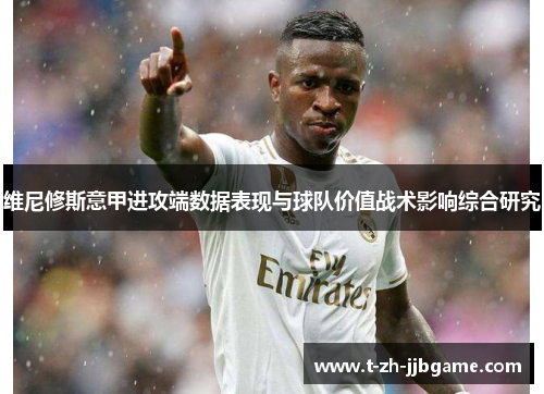 维尼修斯意甲进攻端数据表现与球队价值战术影响综合研究
