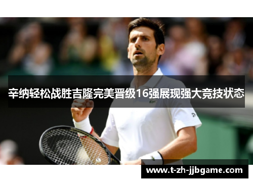 辛纳轻松战胜吉隆完美晋级16强展现强大竞技状态