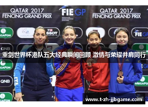 重剑世界杯港队五大经典瞬间回顾 激情与荣耀并肩同行