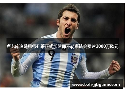 卢卡库追随恩师孔蒂正式加盟那不勒斯转会费达3000万欧元