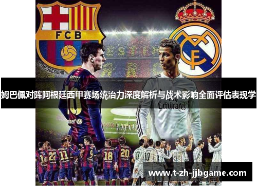 姆巴佩对阵阿根廷西甲赛场统治力深度解析与战术影响全面评估表现学