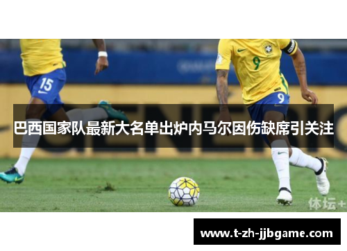 巴西国家队最新大名单出炉内马尔因伤缺席引关注