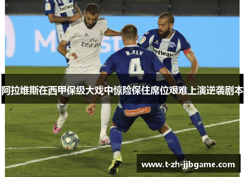 阿拉维斯在西甲保级大戏中惊险保住席位艰难上演逆袭剧本